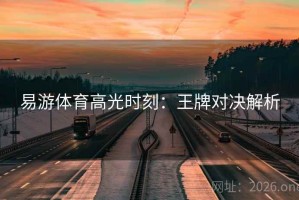 易游体育高光时刻：王牌对决解析