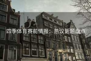 四季体育赛前情报：热议话题盘点