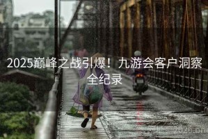 2025巅峰之战引爆！九游会客户洞察全纪录