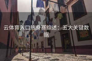 云体育入口热身赛综述：五大关键数据