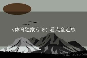 v体育独家专访：看点全汇总