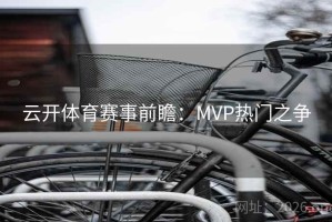 云开体育赛事前瞻：MVP热门之争
