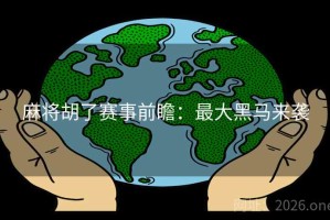 麻将胡了赛事前瞻：最大黑马来袭
