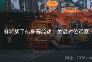 麻将胡了热身赛综述：关键对位观察