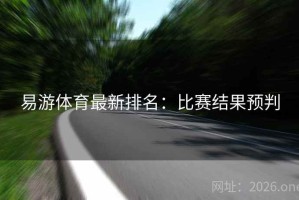 易游体育最新排名：比赛结果预判