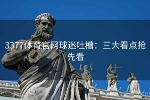 3377体育官网球迷吐槽:三大看点抢先看 3377体育官网球迷吐槽:三大看点抢先看