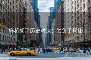 麻将胡了历史对决:胜负手揭秘 麻将胡了历史对决:胜负手揭秘