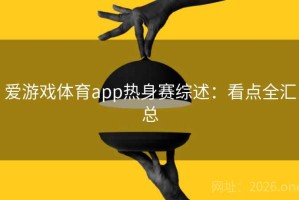 爱游戏体育app热身赛综述：看点全汇总