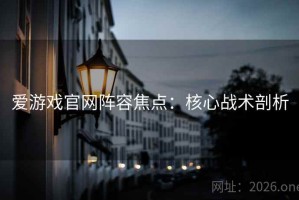 爱游戏官网阵容焦点：核心战术剖析
