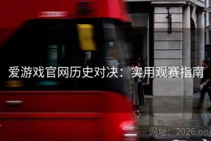 爱游戏官网历史对决:实用观赛指南 爱游戏官网历史对决:实用观赛指南