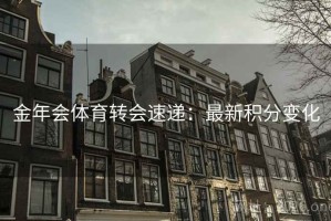 金年会体育转会速递：最新积分变化