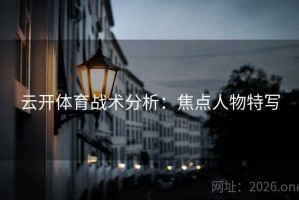 云开体育战术分析：焦点人物特写