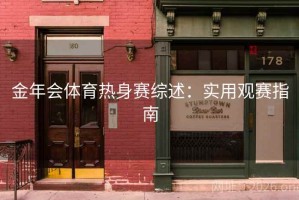 金年会体育热身赛综述：实用观赛指南