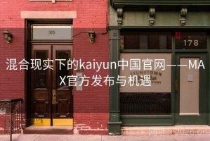混合现实下的kaiyun中国官网——MAX官方发布与机遇