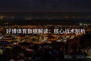 好博体育数据解读:核心战术剖析 好博体育数据解读:核心战术剖析