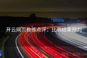 开云网页教练点评:比赛结果预判 开云网页教练点评:比赛结果预判