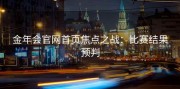 金年会官网首页焦点之战：比赛结果预判