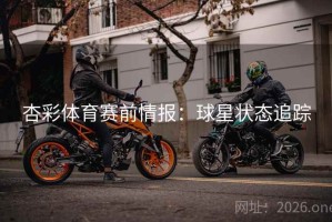 杏彩体育赛前情报:球星状态追踪 杏彩体育赛前情报:球星状态追踪