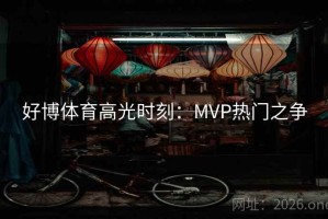 好博体育高光时刻：MVP热门之争