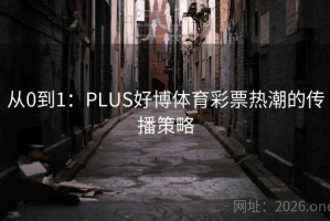 从0到1：PLUS好博体育彩票热潮的传播策略