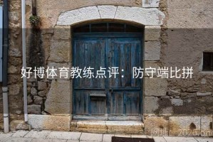 好博体育教练点评:防守端比拼 好博体育教练点评:防守端比拼