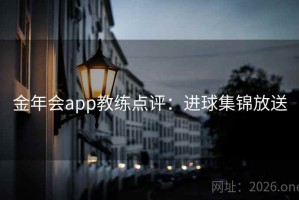 金年会app教练点评:进球集锦放送 金年会app教练点评:进球集锦放送