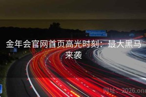 金年会官网首页高光时刻：最大黑马来袭