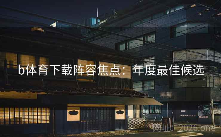 b体育下载阵容焦点：年度最佳候选