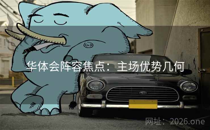 华体会阵容焦点：主场优势几何
