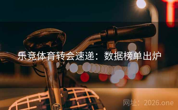 乐竞体育转会速递：数据榜单出炉