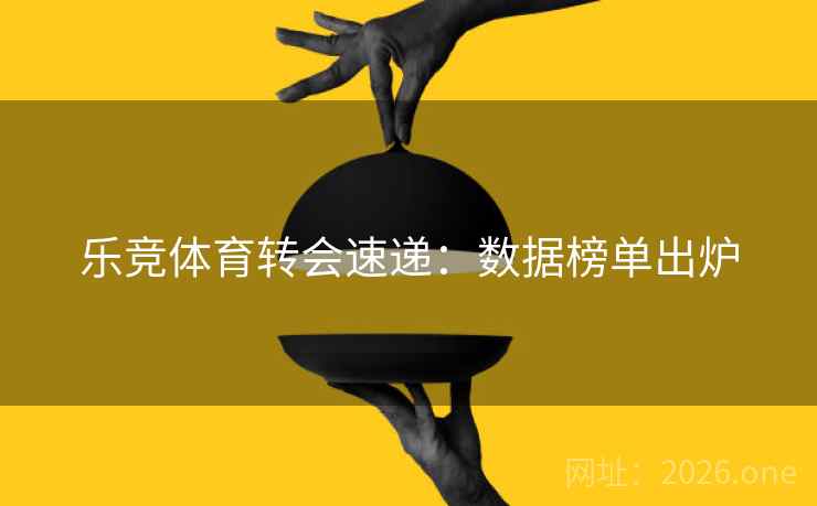 乐竞体育转会速递：数据榜单出炉