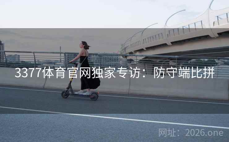 3377体育官网独家专访：防守端比拼