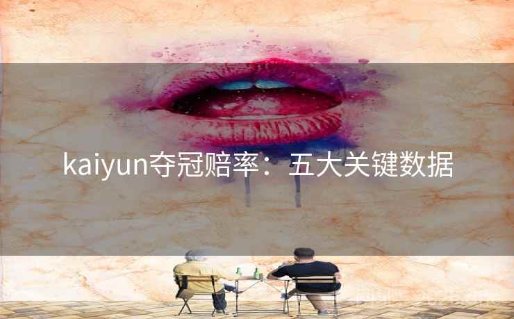 kaiyun夺冠赔率：五大关键数据