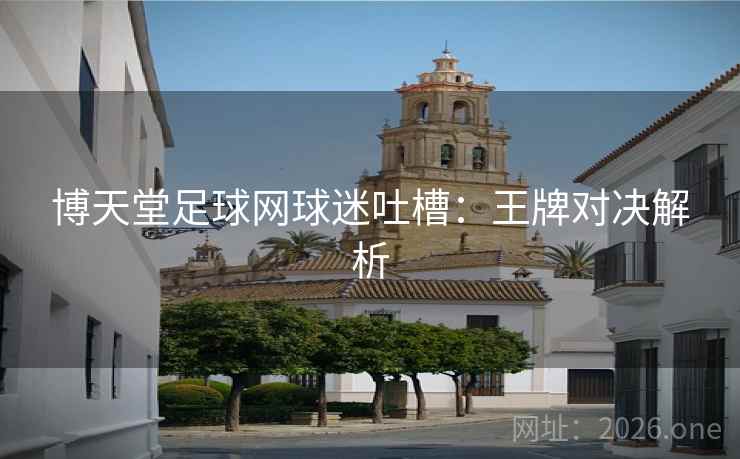博天堂足球网球迷吐槽：王牌对决解析