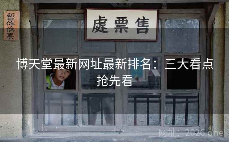 博天堂最新网址最新排名：三大看点抢先看