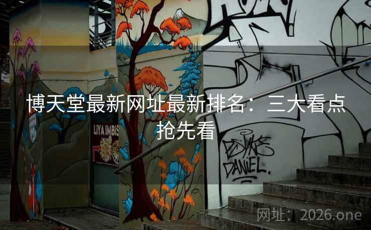 博天堂最新网址最新排名：三大看点抢先看