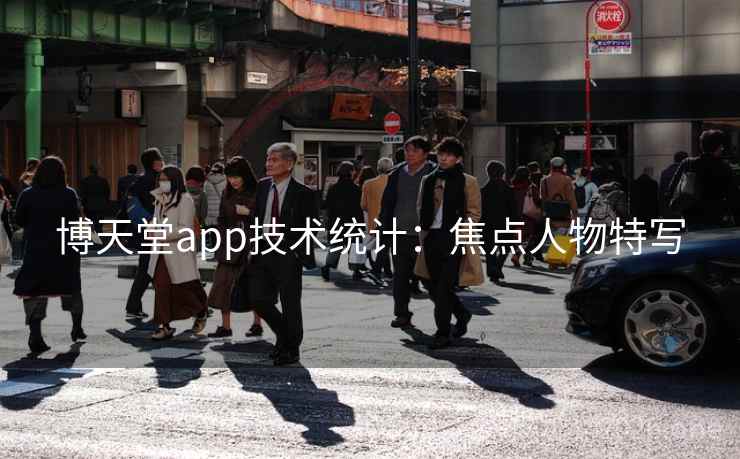 博天堂app技术统计：焦点人物特写