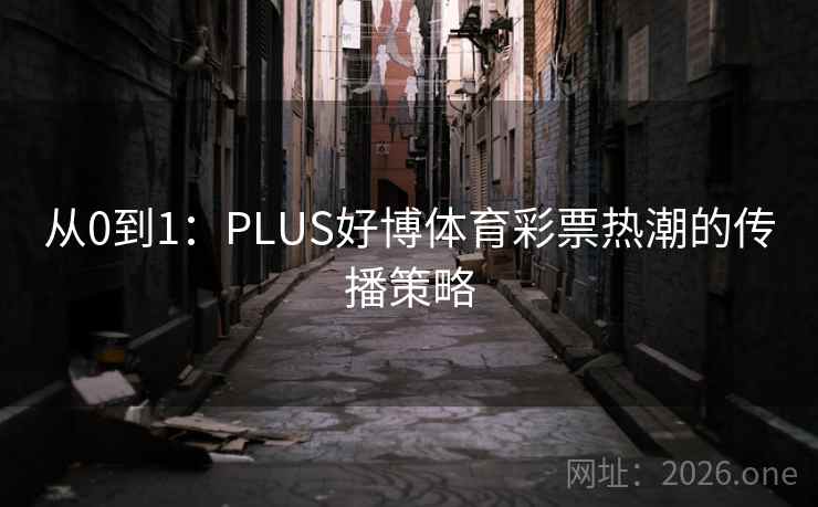 从0到1：PLUS好博体育彩票热潮的传播策略