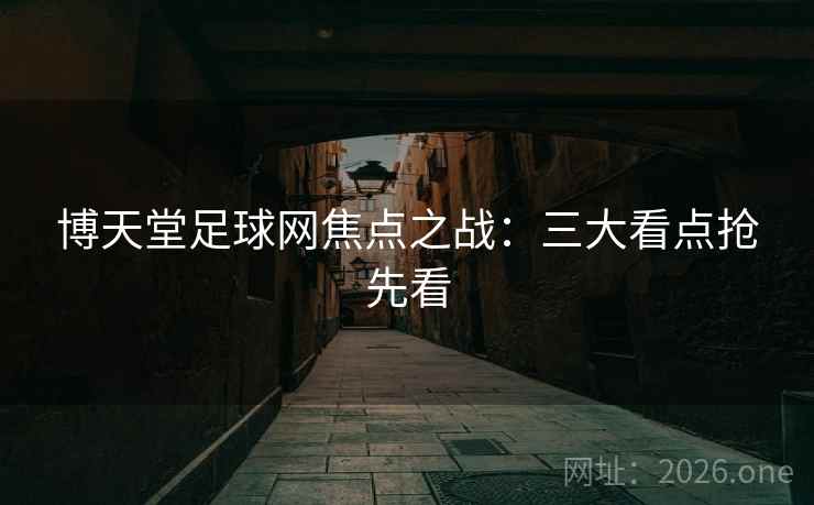 博天堂足球网焦点之战：三大看点抢先看
