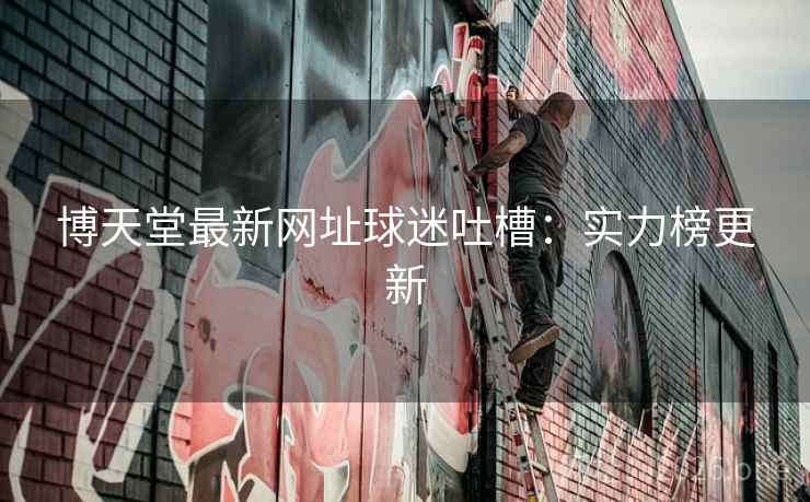 博天堂最新网址球迷吐槽：实力榜更新