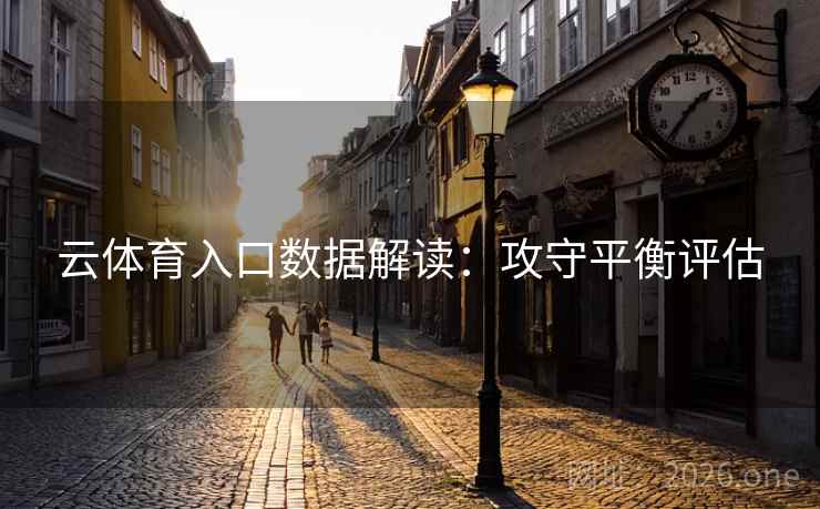 云体育入口数据解读：攻守平衡评估