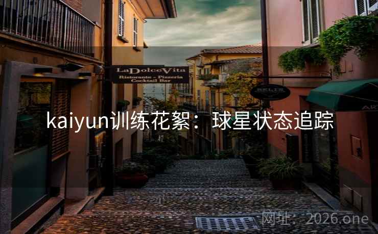 kaiyun训练花絮：球星状态追踪