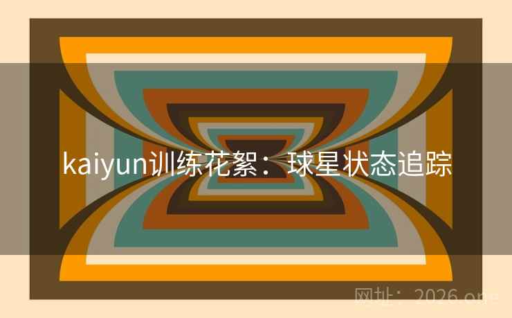 kaiyun训练花絮：球星状态追踪