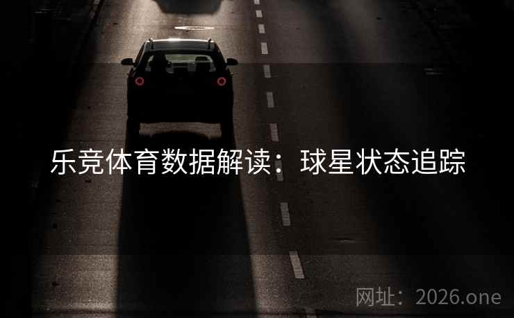 乐竞体育数据解读：球星状态追踪