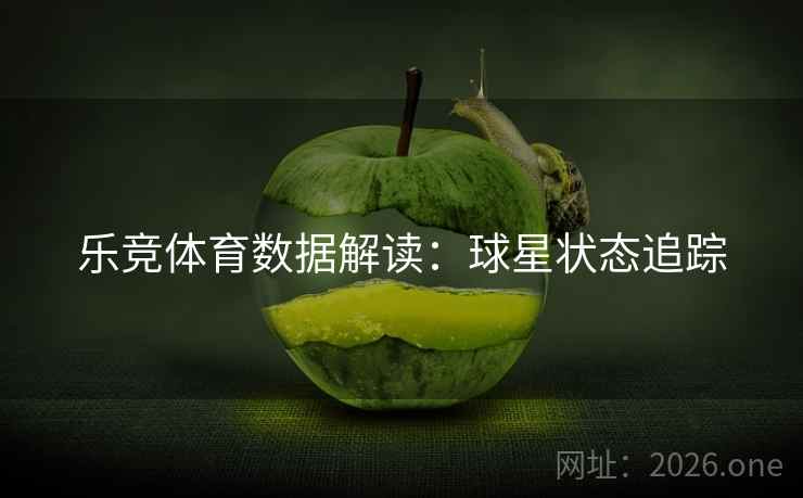 乐竞体育数据解读：球星状态追踪