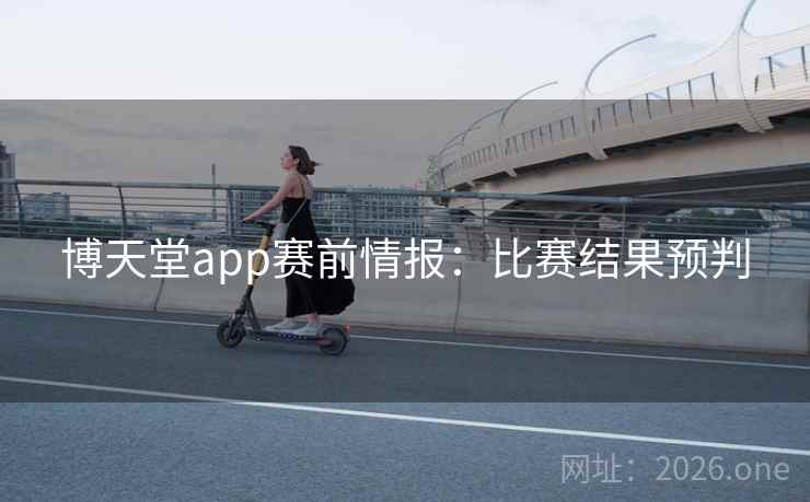 博天堂app赛前情报：比赛结果预判