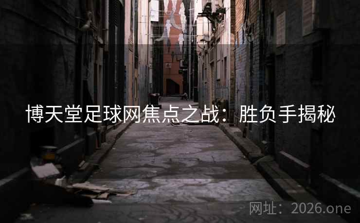 博天堂足球网焦点之战：胜负手揭秘