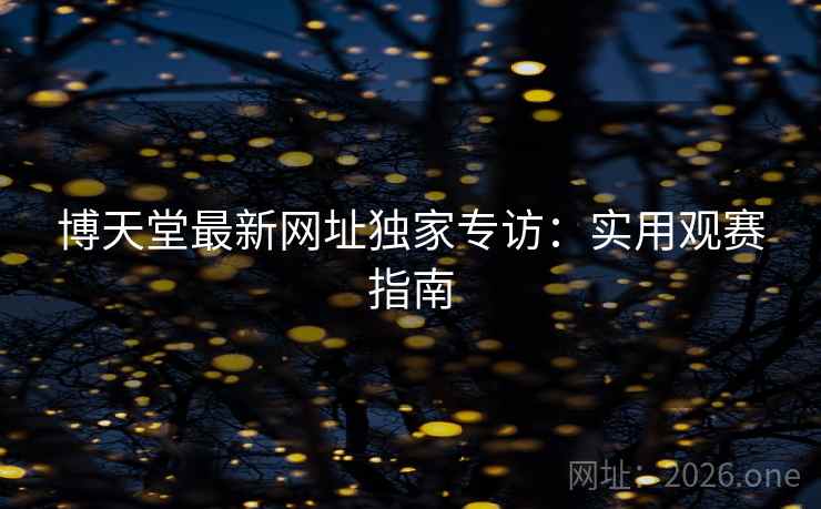 博天堂最新网址独家专访：实用观赛指南