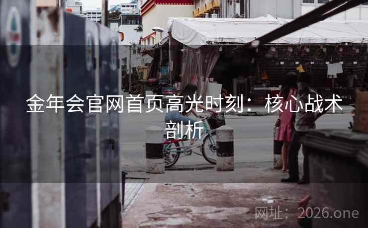 金年会官网首页高光时刻：核心战术剖析