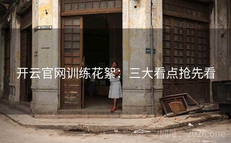 开云官网训练花絮：三大看点抢先看